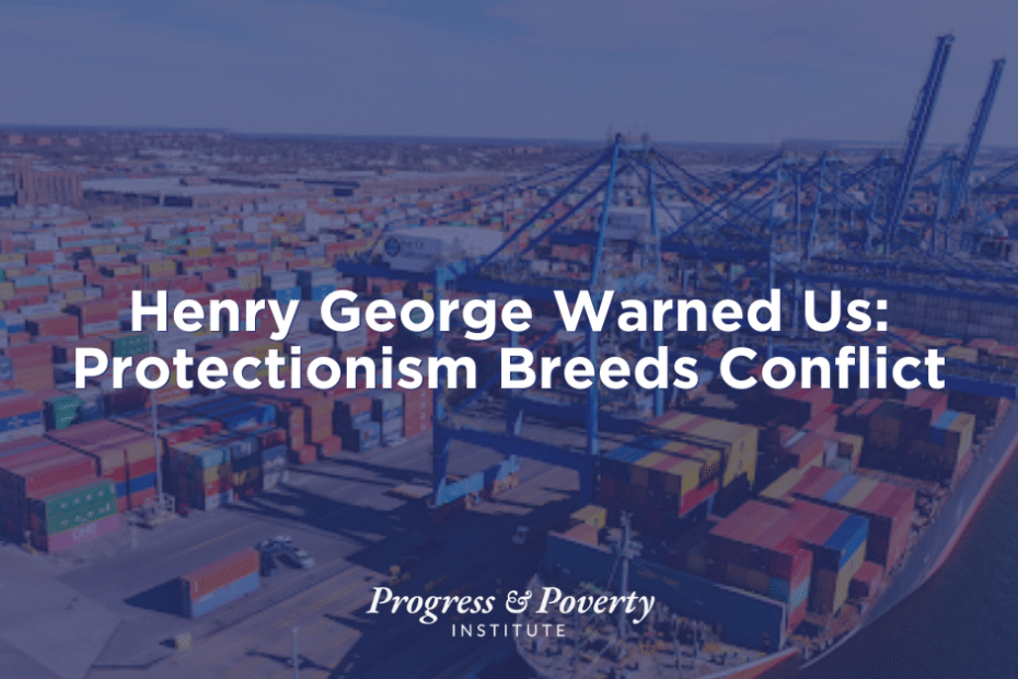 Henry George Warned Us Protectionism Breeds Conflict