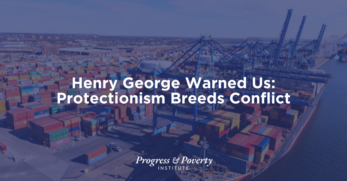 Henry George Warned Us Protectionism Breeds Conflict
